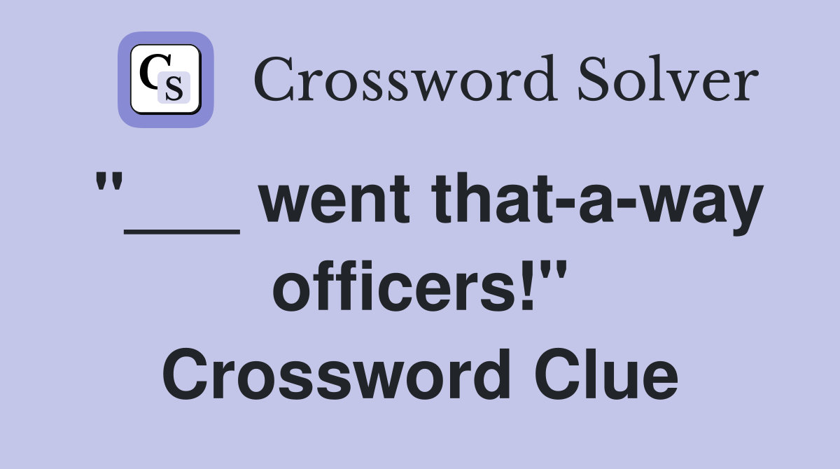 "___ went that-a-way officers!" Crossword Clue