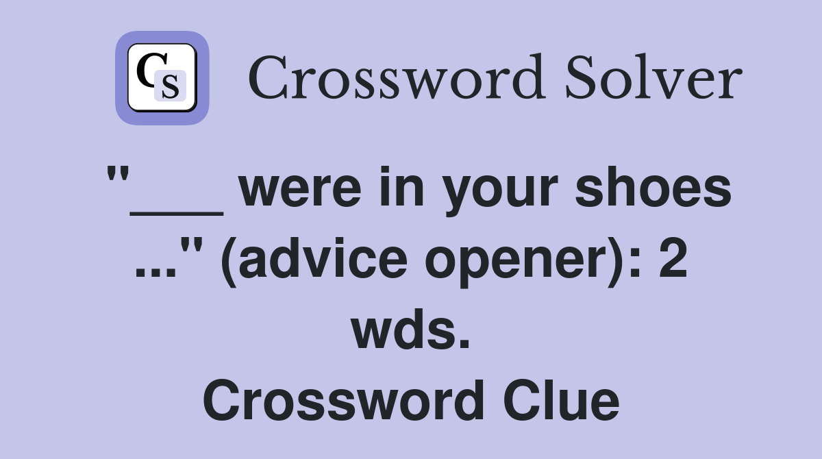 "___ were in your shoes ..." (advice opener): 2 wds. Crossword Clue