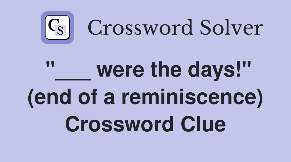 "___ were the days!" (end of a reminiscence) Crossword Clue