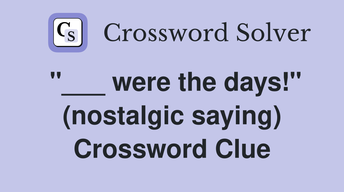 "___ were the days!" (nostalgic saying) Crossword Clue