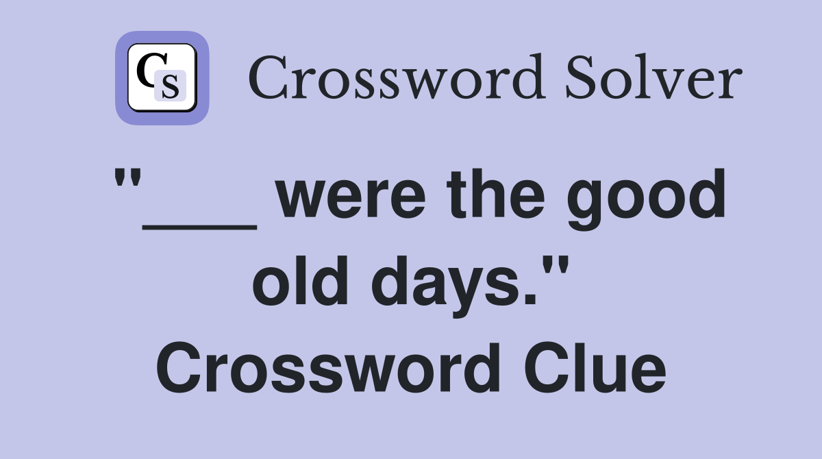 "___ were the good old days." Crossword Clue