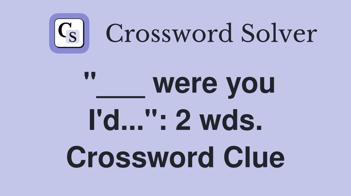 "___ were you I'd...": 2 wds. Crossword Clue