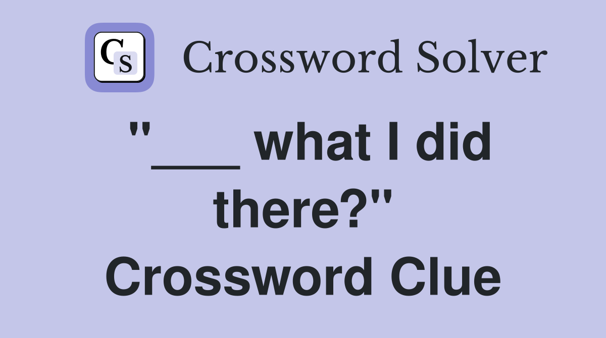 "___ what I did there?" Crossword Clue