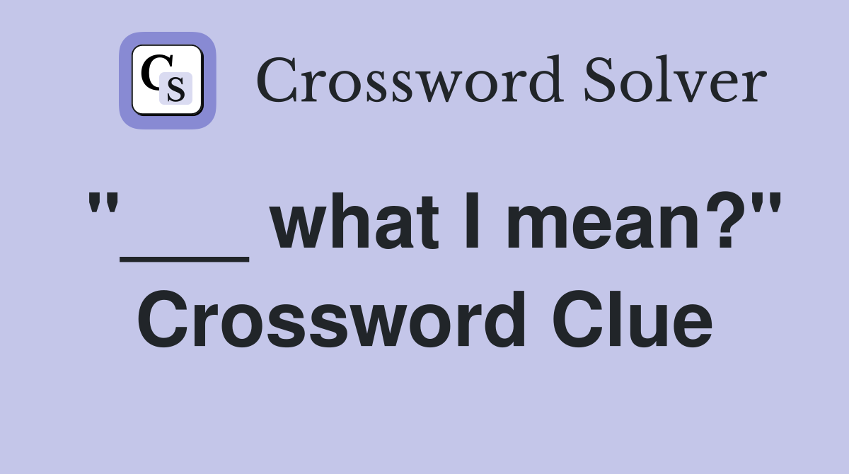 "___ what I mean?" Crossword Clue
