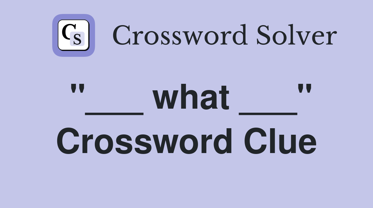 "___ what ___" Crossword Clue