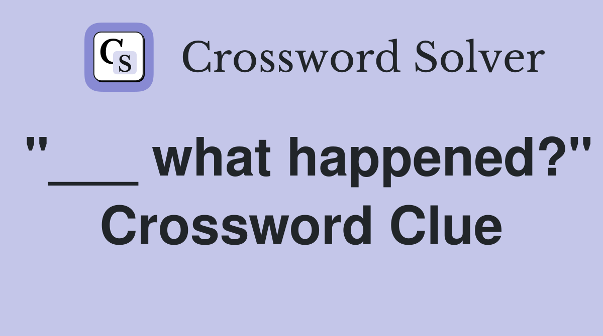 "___ what happened?" Crossword Clue