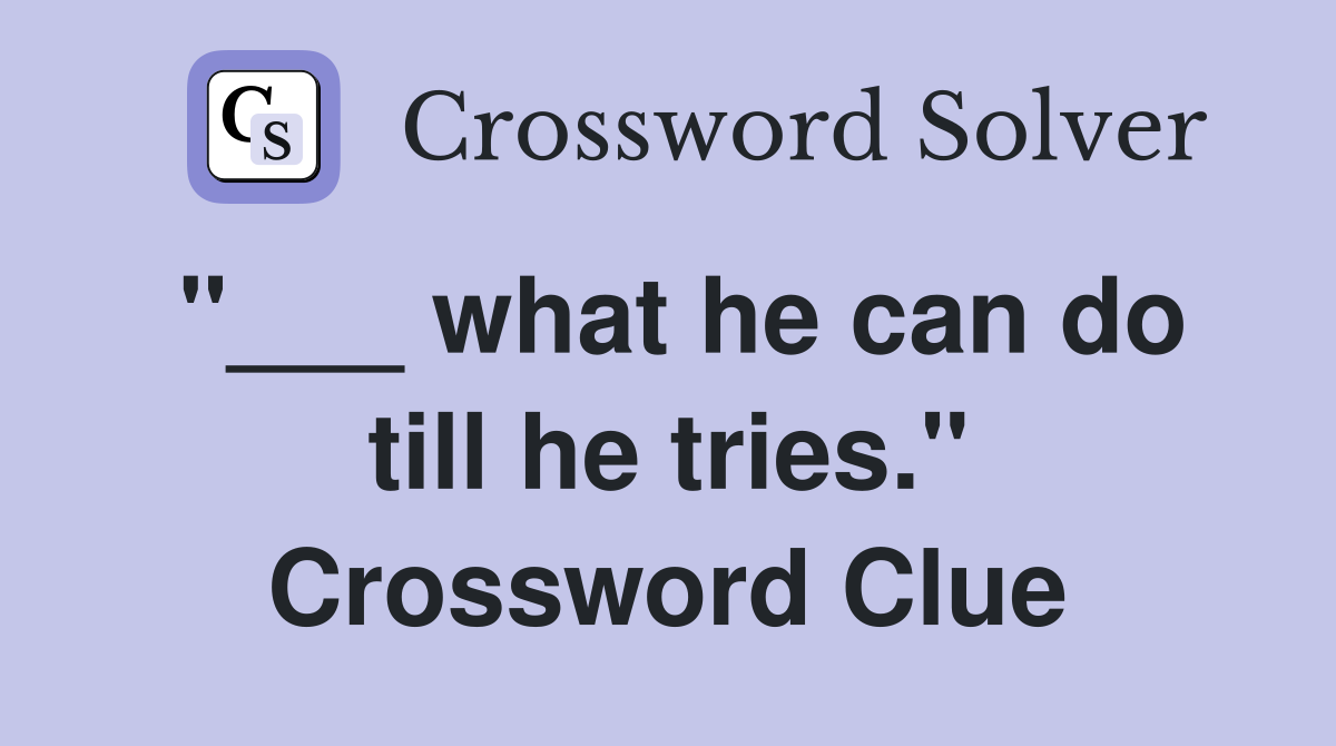"___ what he can do till he tries." Crossword Clue