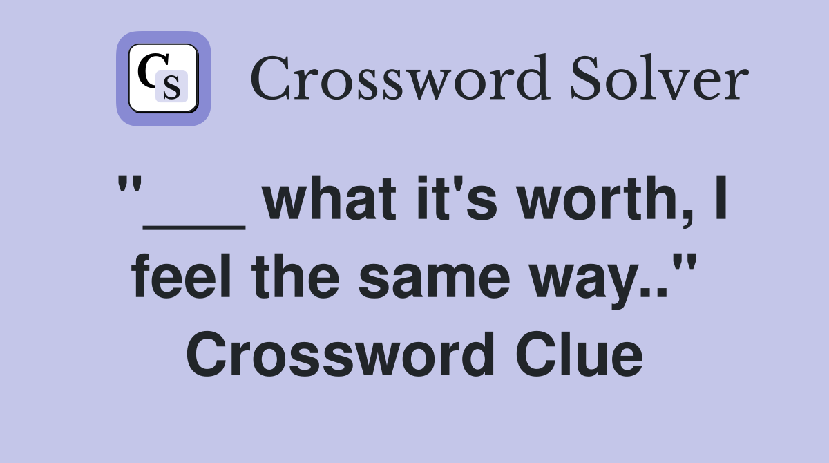 "___ what it's worth, I feel the same way.." Crossword Clue