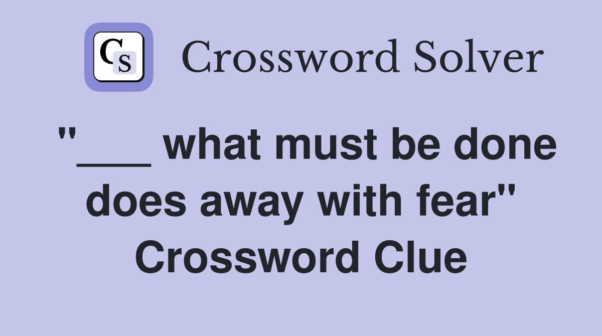 "___ what must be done does away with fear" Crossword Clue