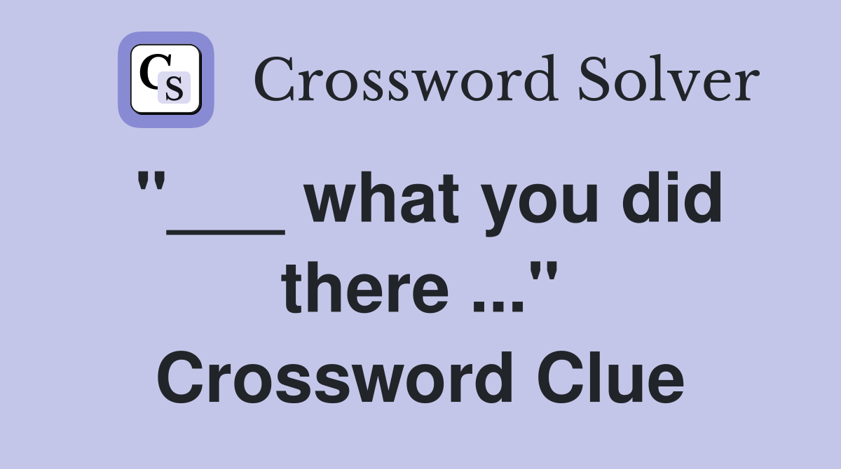 "___ what you did there ..." Crossword Clue