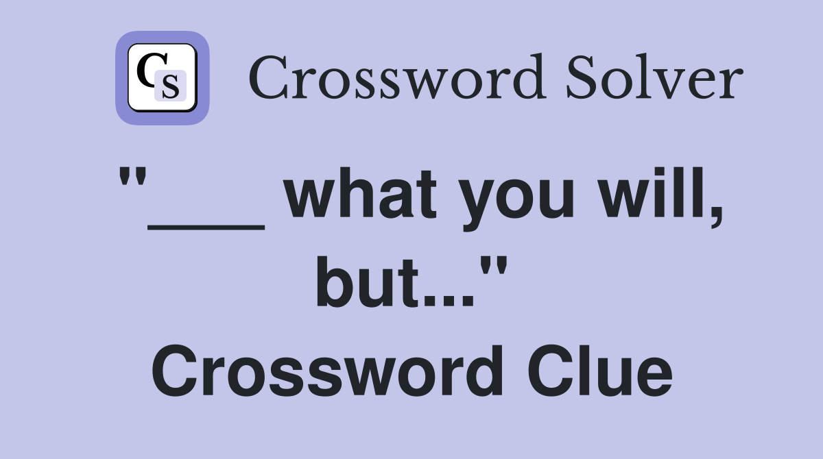 "___ what you will, but..." Crossword Clue
