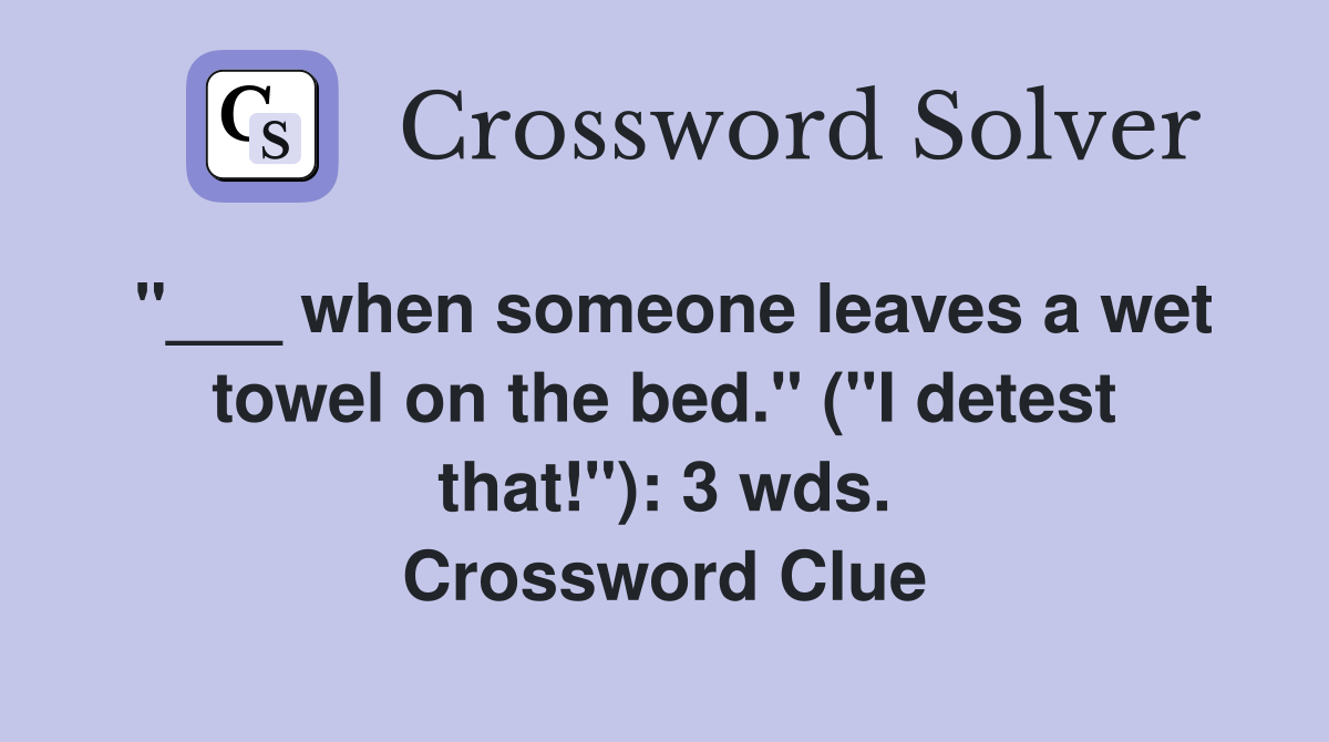 "___ when someone leaves a wet towel on the bed." ("I detest that!"): 3 wds. Crossword Clue