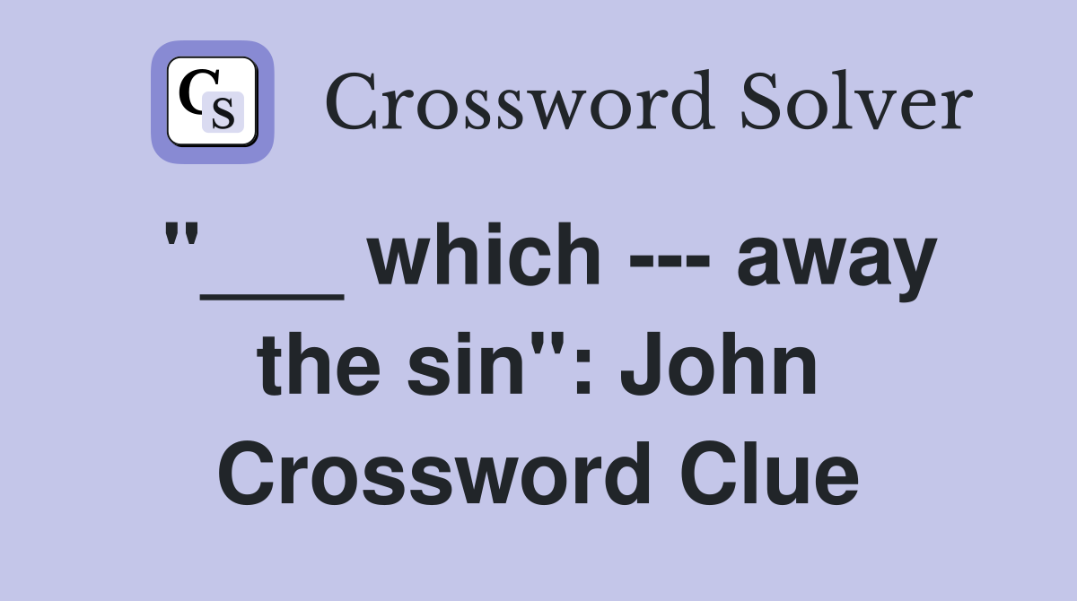 "___ which --- away the sin": John Crossword Clue