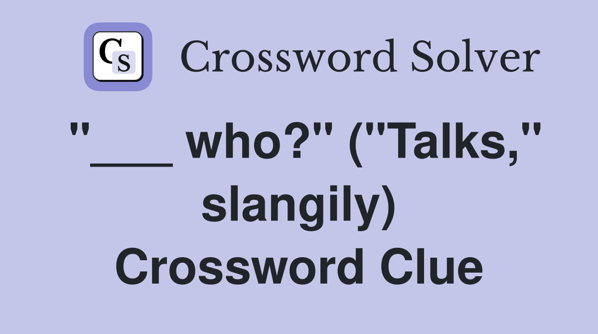 "___ who?" ("Talks," slangily) Crossword Clue