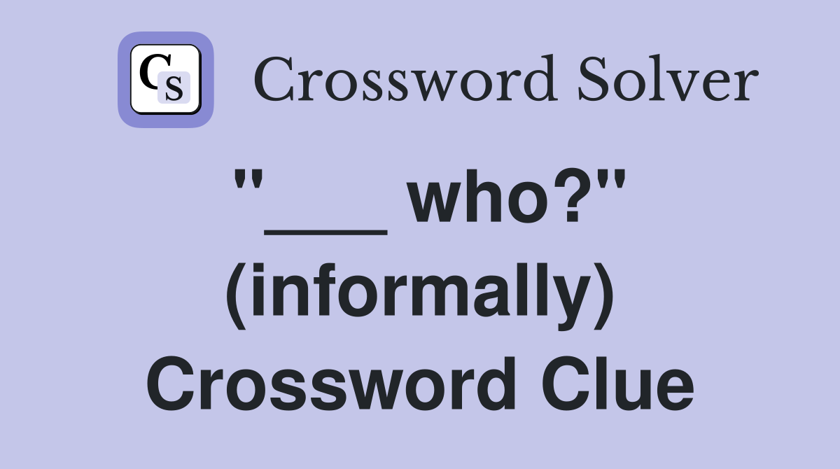 "___ who?" (informally) Crossword Clue