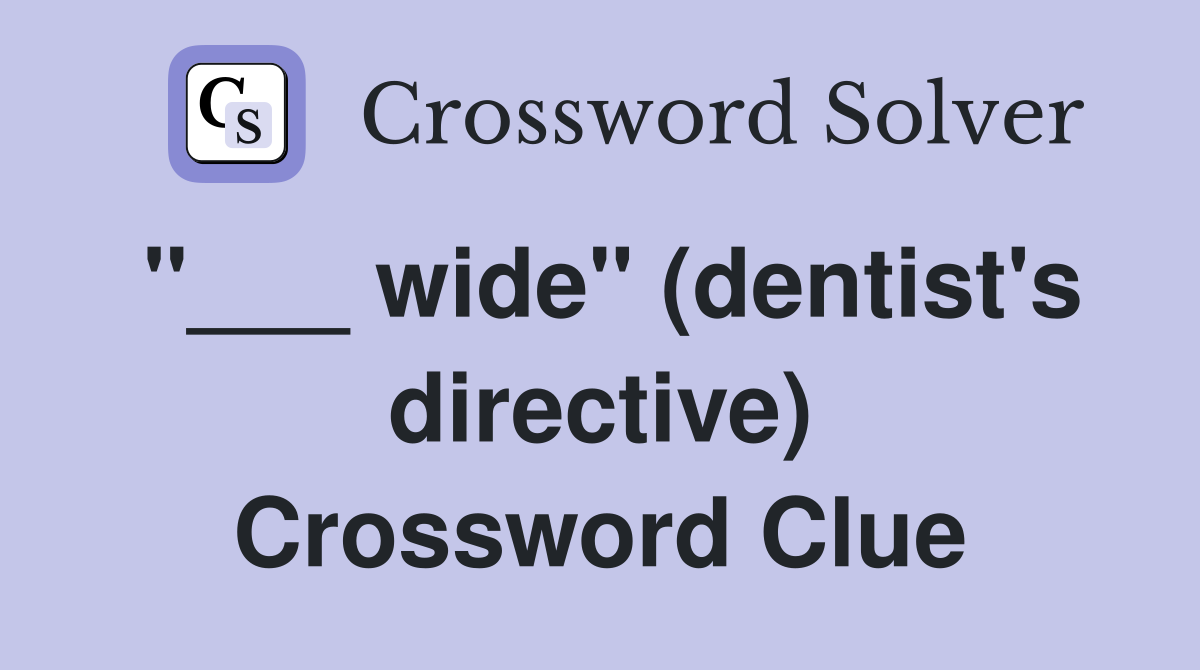 "___ wide" (dentist's directive) Crossword Clue
