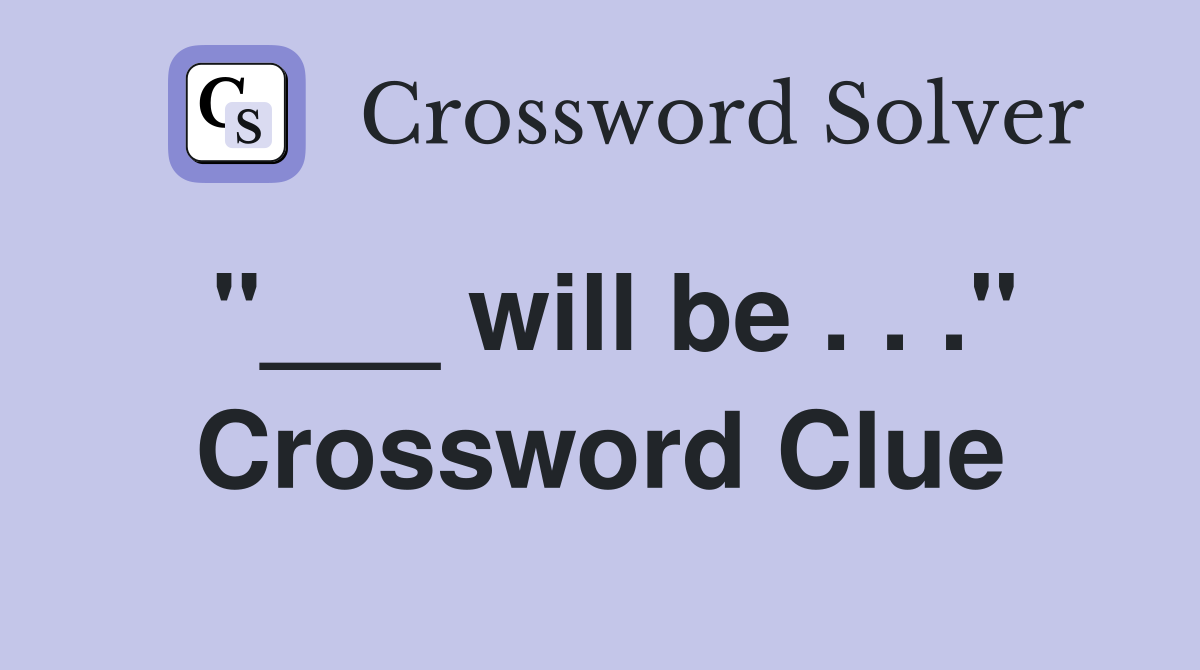 "___ will be . . ." Crossword Clue