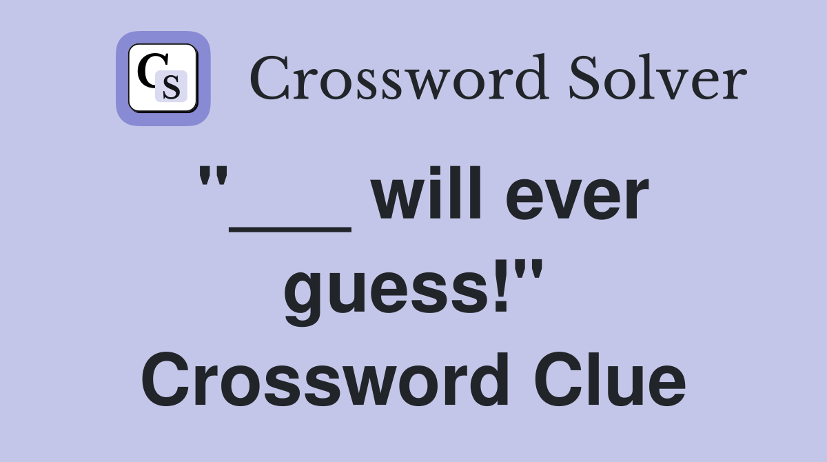"___ will ever guess!" Crossword Clue
