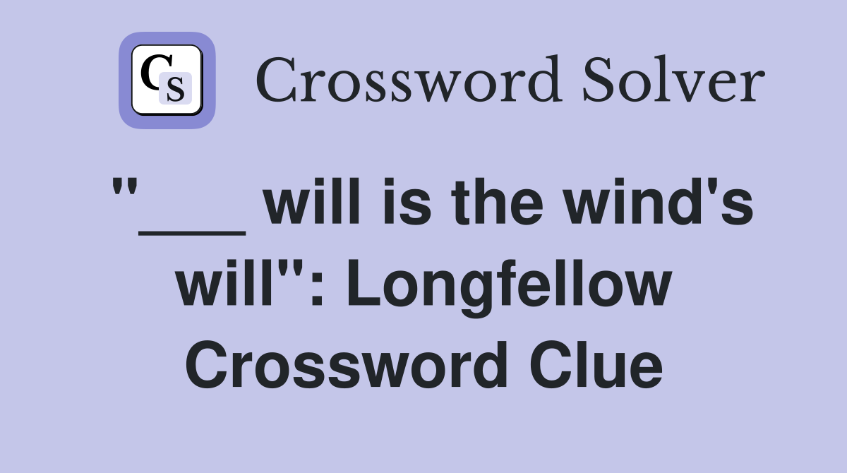 "___ will is the wind's will": Longfellow Crossword Clue