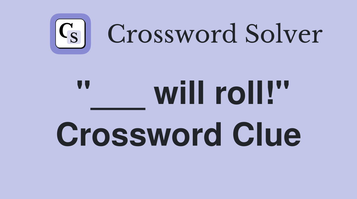"___ will roll!" Crossword Clue