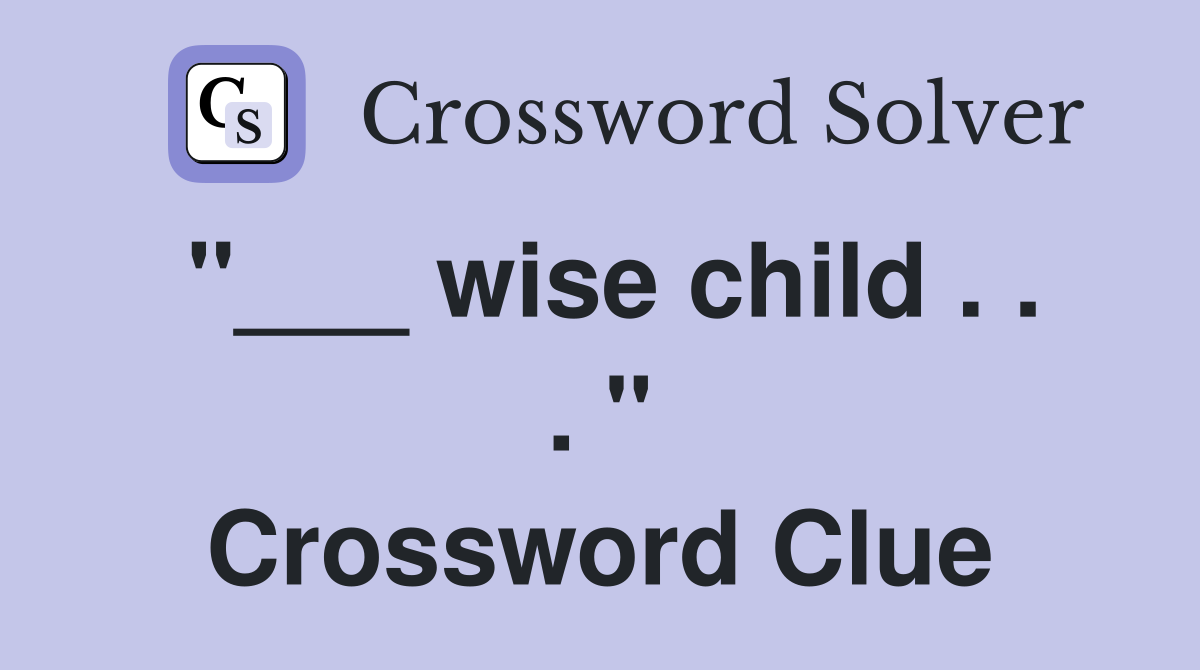 "___ wise child . . . " Crossword Clue