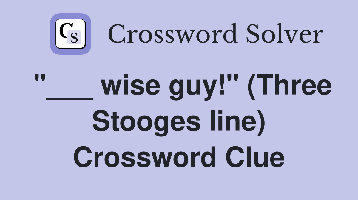 "___ wise guy!" (Three Stooges line) Crossword Clue