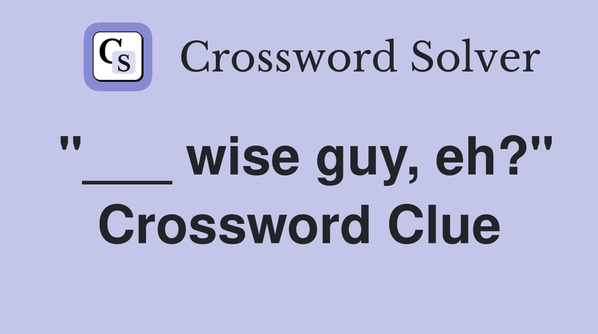 "___ wise guy, eh?" Crossword Clue