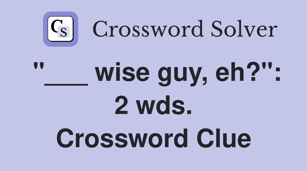 "___ wise guy, eh?": 2 wds. Crossword Clue