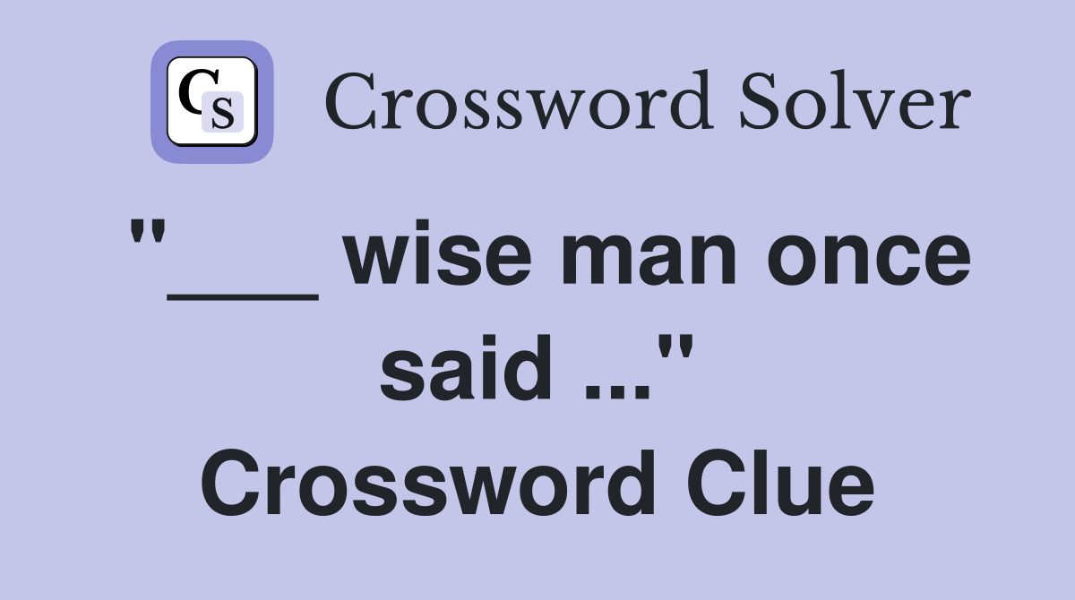 "___ wise man once said ..." Crossword Clue