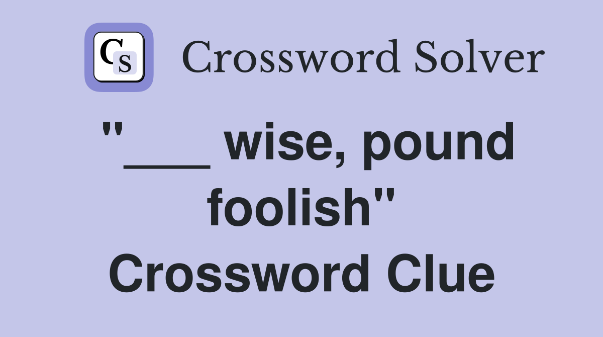 "___ wise, pound foolish" Crossword Clue