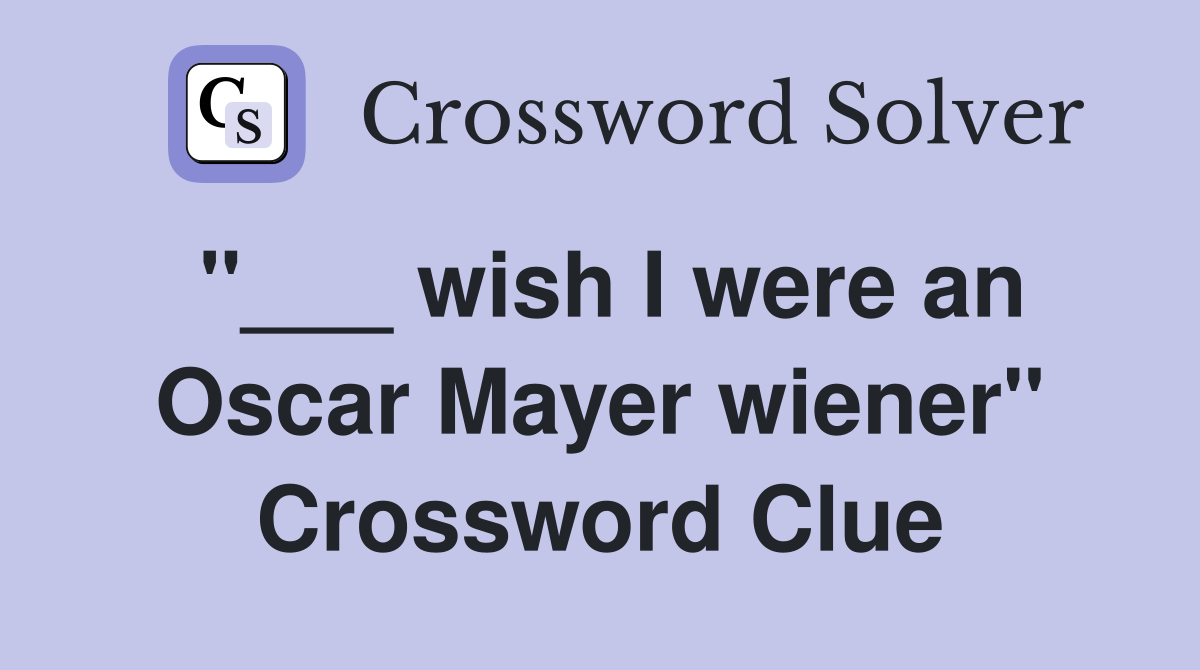 "___ wish I were an Oscar Mayer wiener" Crossword Clue