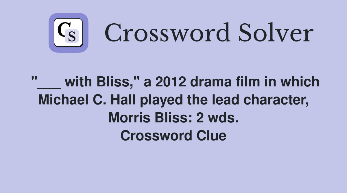 "___ with Bliss," a 2012 drama film in which Michael C. Hall played the lead character, Morris Bliss: 2 wds. Crossword Clue