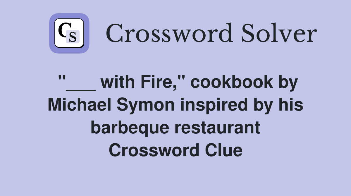 "___ with Fire," cookbook by Michael Symon inspired by his barbeque restaurant Crossword Clue