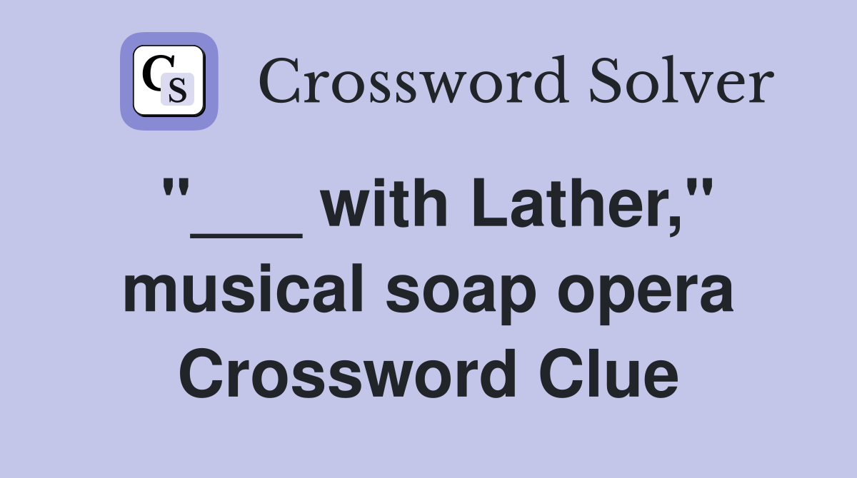 "___ with Lather," musical soap opera Crossword Clue