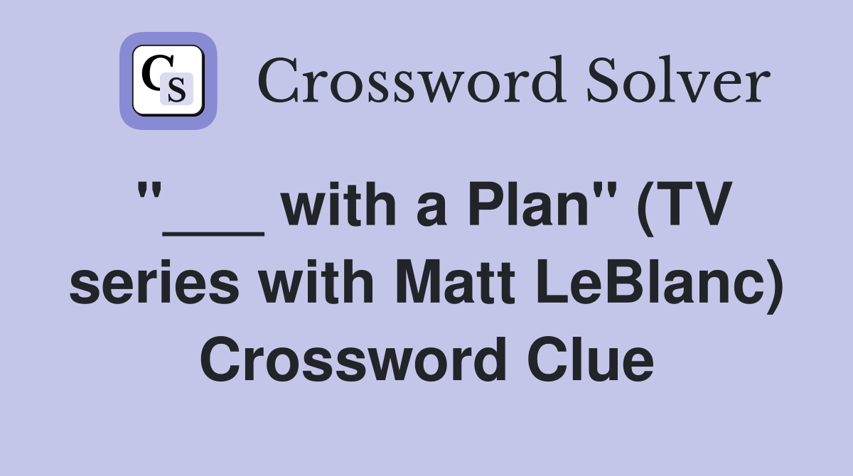 "___ with a Plan" (TV series with Matt LeBlanc) Crossword Clue