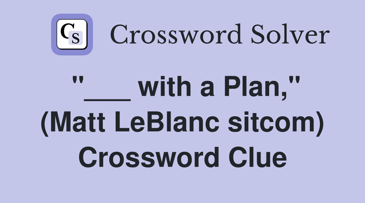 "___ with a Plan," (Matt LeBlanc sitcom) Crossword Clue