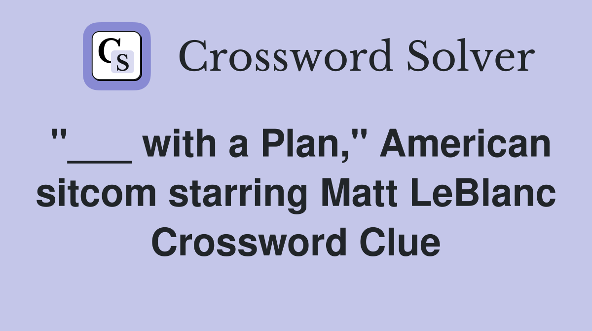"___ with a Plan," American sitcom starring Matt LeBlanc Crossword Clue