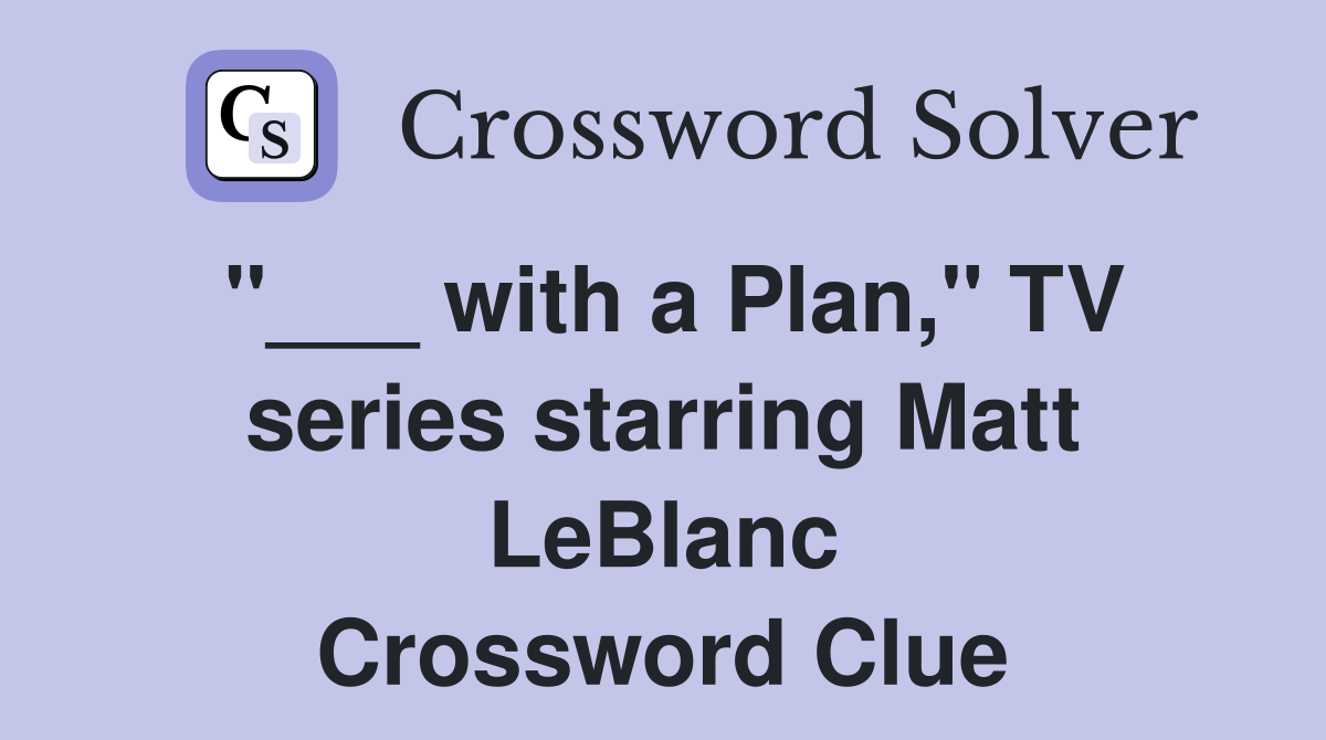 "___ with a Plan," TV series starring Matt LeBlanc Crossword Clue