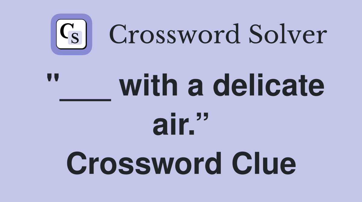 "___ with a delicate air.” Crossword Clue