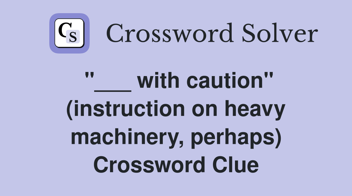 "___ with caution" (instruction on heavy machinery, perhaps) Crossword Clue