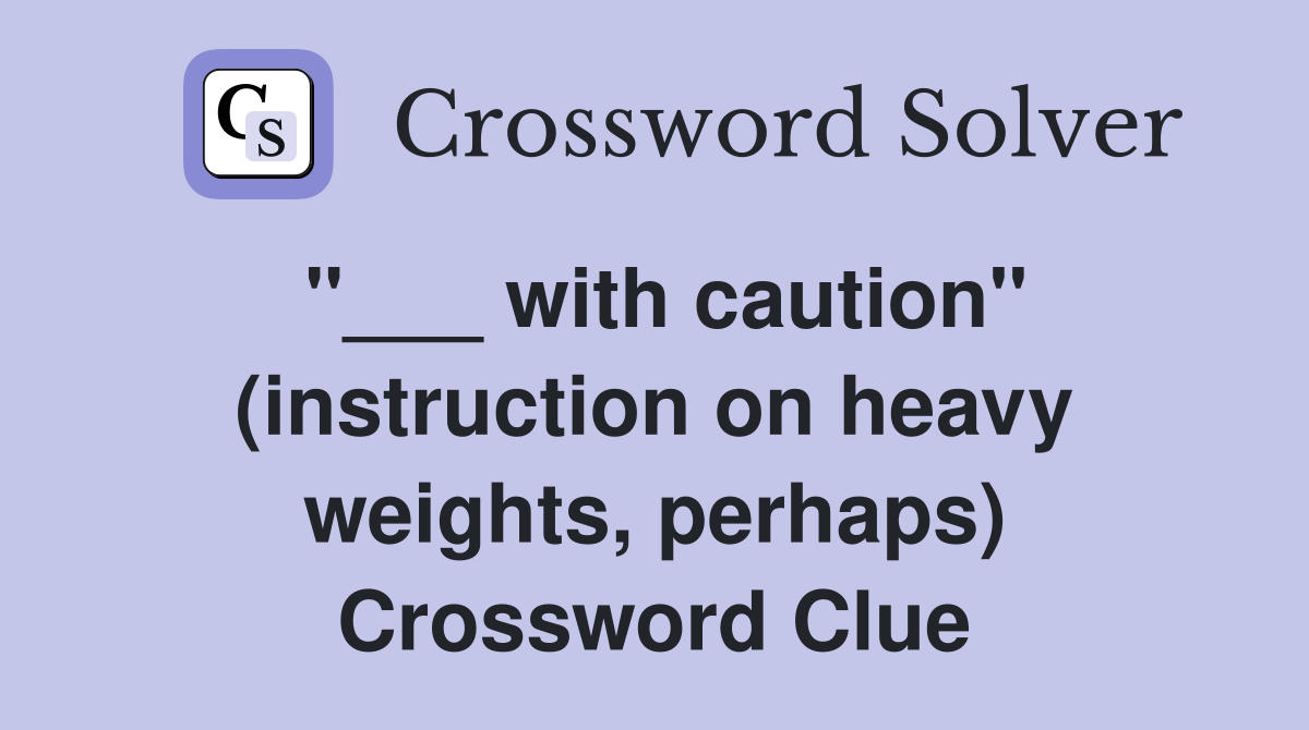 "___ with caution" (instruction on heavy weights, perhaps) Crossword Clue