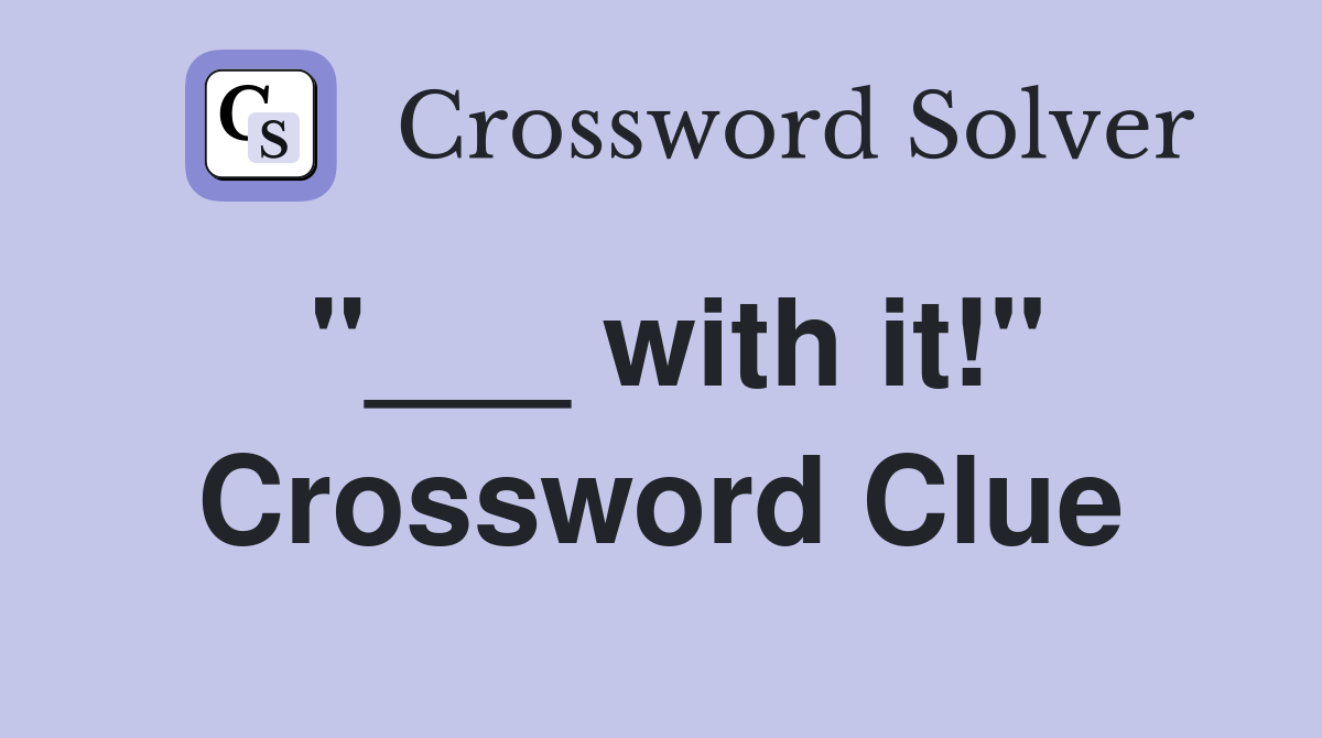 "___ with it!" Crossword Clue