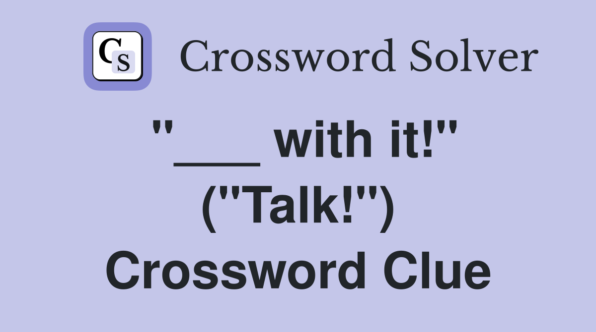 "___ with it!" ("Talk!") Crossword Clue
