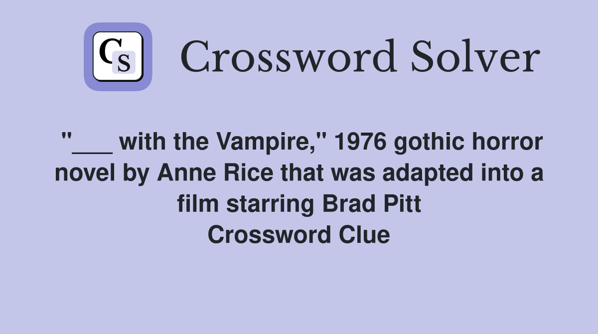 "___ with the Vampire," 1976 gothic horror novel by Anne Rice that was adapted into a film starring Brad Pitt Crossword Clue