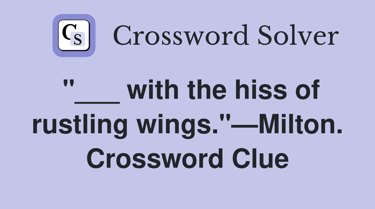 "___ with the hiss of rustling wings."—Milton. Crossword Clue