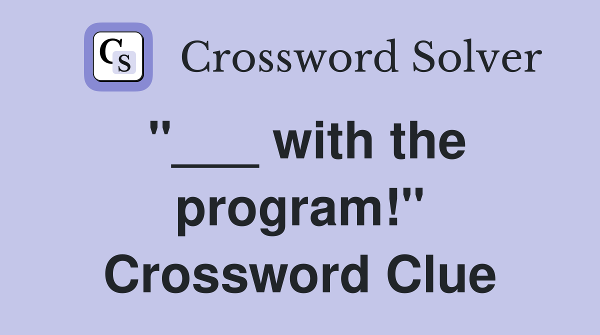"___ with the program!" Crossword Clue