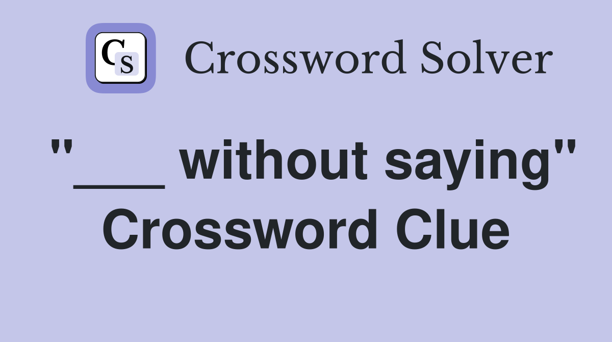 "___ without saying" Crossword Clue