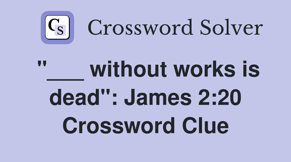 "___ without works is dead": James 2:20 Crossword Clue