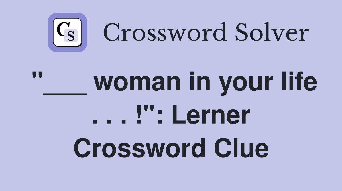 "___ woman in your life . . . !": Lerner Crossword Clue