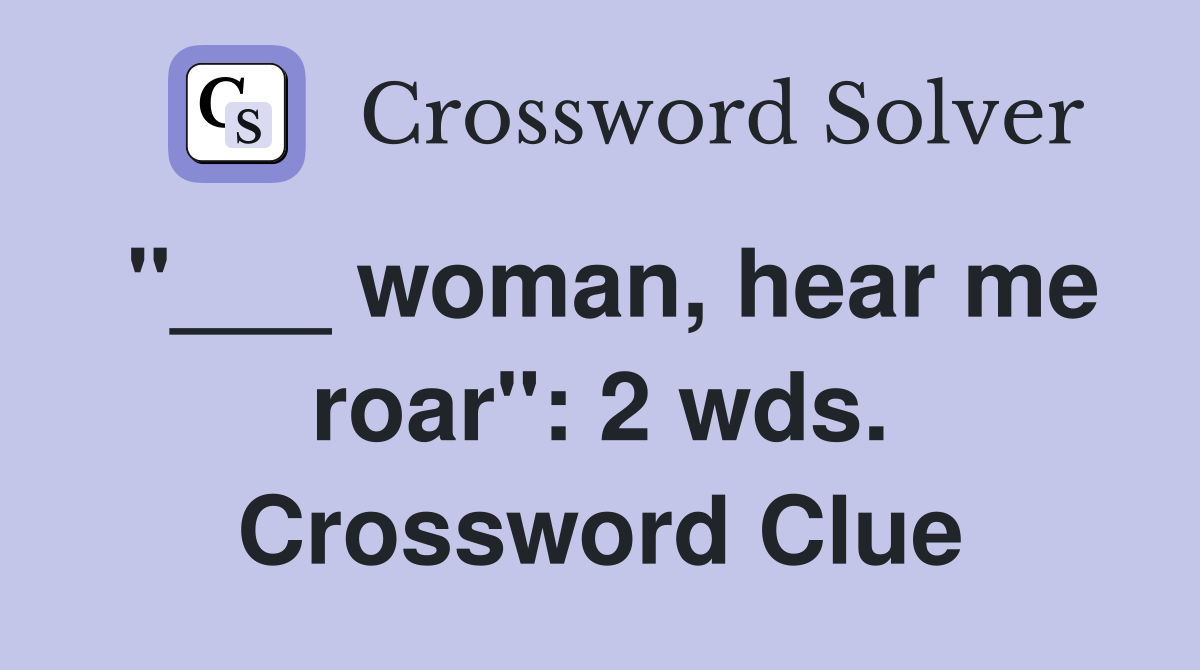 "___ woman, hear me roar": 2 wds. Crossword Clue